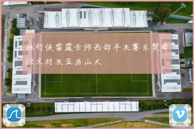 独行侠雷霆会师西部半决赛东契奇欧文对决亚历山大