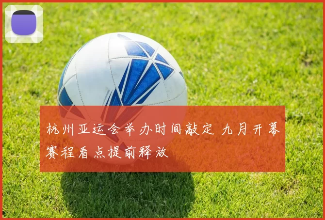 杭州亚运会举办时间敲定 九月开幕赛程看点提前释放