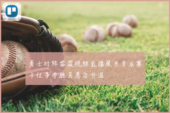 勇士对阵雷霆视频直播展开季后赛卡位争夺胜负悬念升温