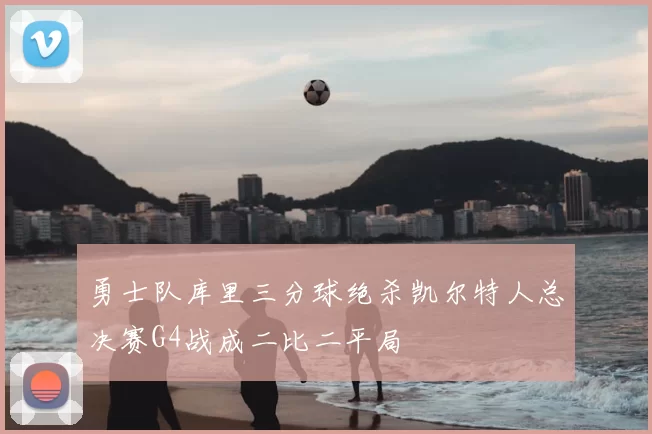 勇士队库里三分球绝杀凯尔特人总决赛G4战成二比二平局