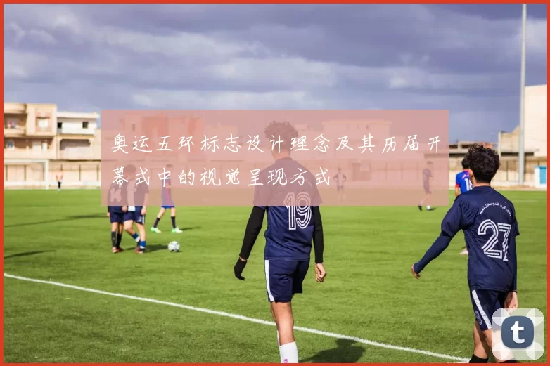 奥运五环标志设计理念及其历届开幕式中的视觉呈现方式