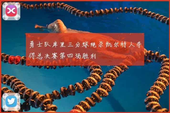 勇士队库里三分球绝杀凯尔特人夺得总决赛第四场胜利