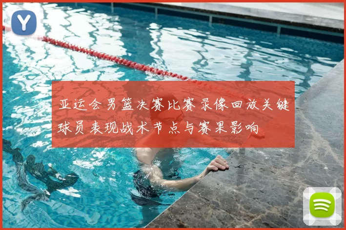 亚运会男篮决赛比赛录像回放关键球员表现战术节点与赛果影响