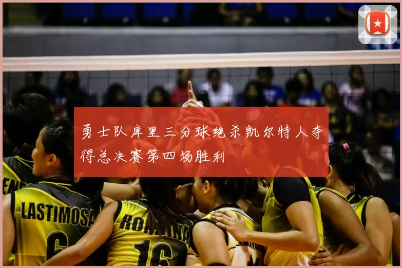 勇士队库里三分球绝杀凯尔特人夺得总决赛第四场胜利