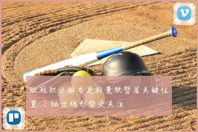 欧冠积分排名更新曼联暂居关键位置 小组出线形势受关注