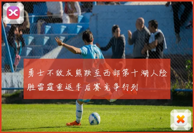 勇士不敌灰熊跌至西部第十湖人险胜雷霆重返季后赛竞争行列