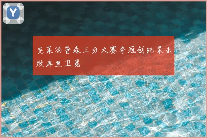 克莱汤普森三分大赛夺冠创纪录击败库里卫冕