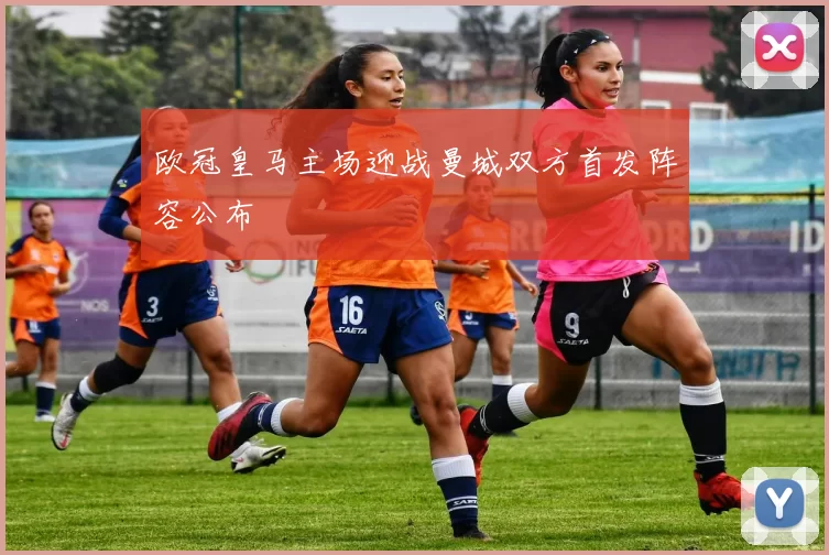 欧冠皇马主场迎战曼城双方首发阵容公布