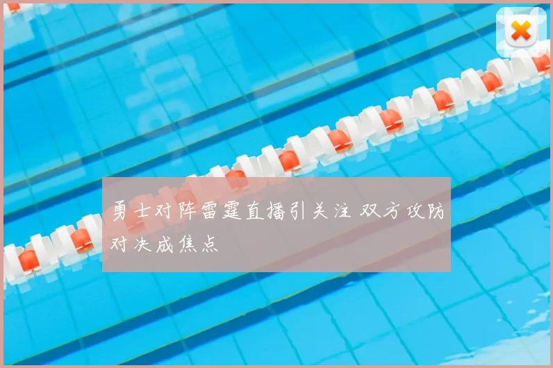 勇士对阵雷霆直播引关注 双方攻防对决成焦点