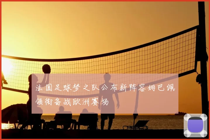 法国足球梦之队公布新阵容姆巴佩领衔备战欧洲赛场