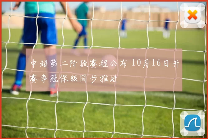 中超第二阶段赛程公布 10月16日开赛争冠保级同步推进