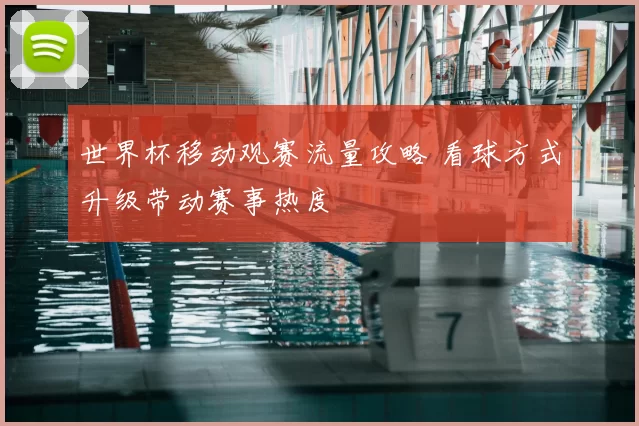 世界杯移动观赛流量攻略 看球方式升级带动赛事热度