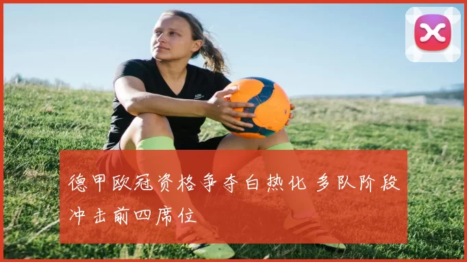 德甲欧冠资格争夺白热化 多队阶段冲击前四席位