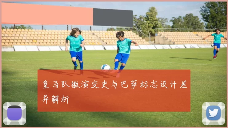 皇马队徽演变史与巴萨标志设计差异解析