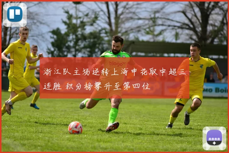 浙江队主场逆转上海申花取中超三连胜 积分榜攀升至第四位