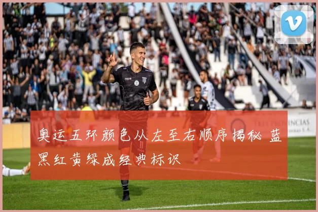 奥运五环颜色从左至右顺序揭秘 蓝黑红黄绿成经典标识