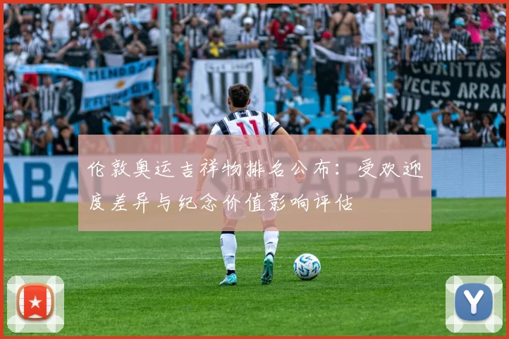 伦敦奥运吉祥物排名公布：受欢迎度差异与纪念价值影响评估