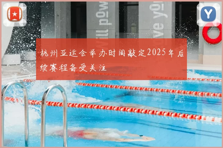 杭州亚运会举办时间敲定2025年后续赛程备受关注