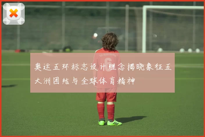 奥运五环标志设计理念揭晓象征五大洲团结与全球体育精神