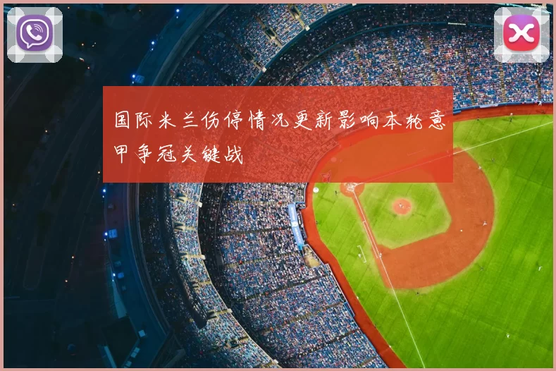 国际米兰伤停情况更新影响本轮意甲争冠关键战