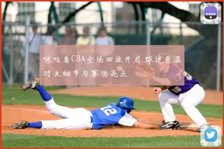 咪咕看CBA全场回放开启 球迷重温对决细节与赛场亮点